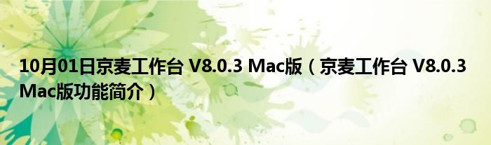 10月01日京麦工作台 V8.0.3 Mac版（京麦工作台 V8.0.3 Mac版功能简介）