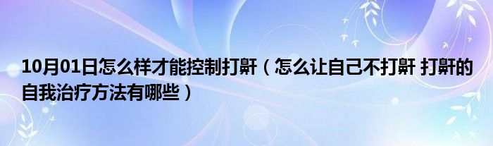 10月01日怎么样才能控制打鼾（怎么让自己不打鼾 打鼾的自我治疗方法有哪些）