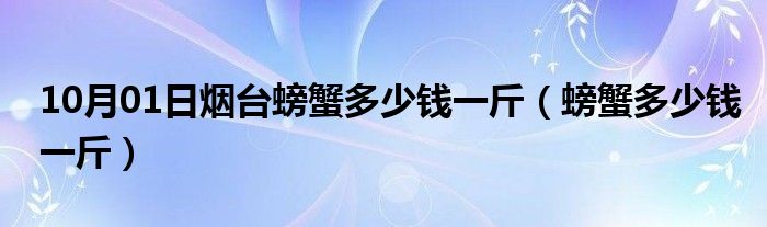 10月01日烟台螃蟹多少钱一斤（螃蟹多少钱一斤）