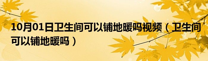 10月01日卫生间可以铺地暖吗视频（卫生间可以铺地暖吗）