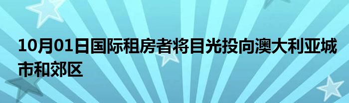 10月01日国际租房者将目光投向澳大利亚城市和郊区