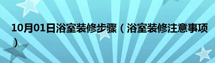 10月01日浴室装修步骤（浴室装修注意事项）