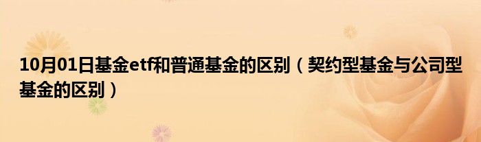 10月01日基金etf和普通基金的区别（契约型基金与公司型基金的区别）