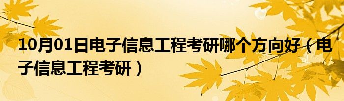 10月01日电子信息工程考研哪个方向好（电子信息工程考研）