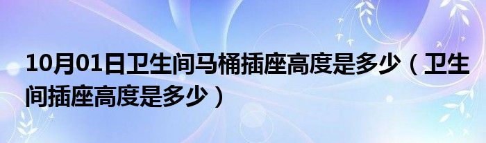 10月01日卫生间马桶插座高度是多少（卫生间插座高度是多少）