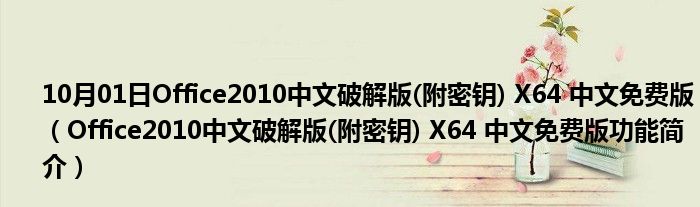 10月01日Office2010中文破解版(附密钥) X64 中文免费版（Office2010中文破解版(附密钥) X64 中文免费版功能简介）