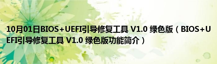 10月01日BIOS+UEFI引导修复工具 V1.0 绿色版（BIOS+UEFI引导修复工具 V1.0 绿色版功能简介）