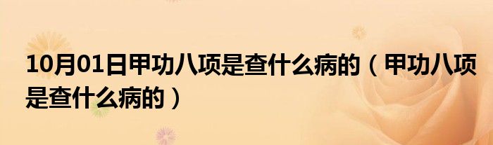 10月01日甲功八项是查什么病的（甲功八项是查什么病的）