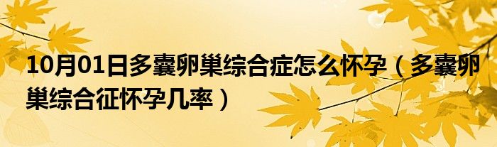 10月01日多囊卵巢综合症怎么怀孕（多囊卵巢综合征怀孕几率）