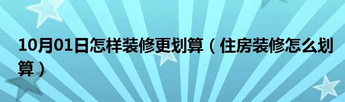 10月01日怎样装修更划算（住房装修怎么划算）