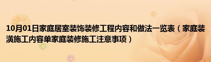 10月01日家庭居室装饰装修工程内容和做法一览表（家庭装潢施工内容单家庭装修施工注意事项）