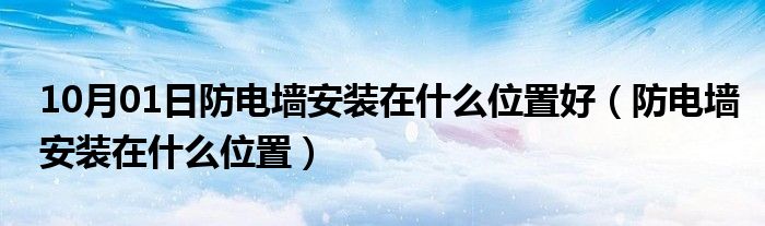 10月01日防电墙安装在什么位置好（防电墙安装在什么位置）