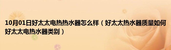 10月01日好太太电热热水器怎么样（好太太热水器质量如何好太太电热水器类别）