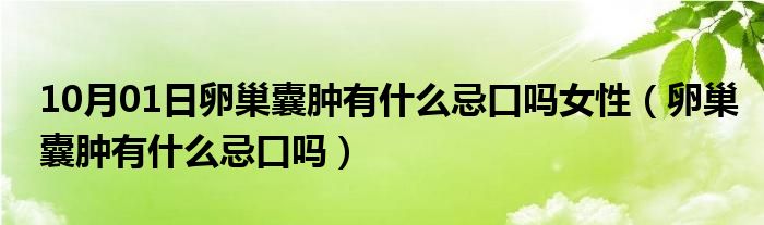 10月01日卵巢囊肿有什么忌口吗女性（卵巢囊肿有什么忌口吗）