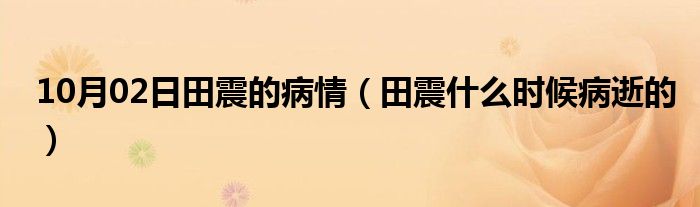 10月02日田震的病情（田震什么时候病逝的）