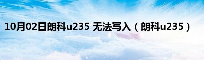 10月02日朗科u235 无法写入（朗科u235）