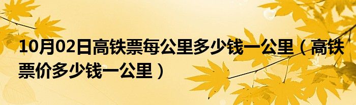 10月02日高铁票每公里多少钱一公里（高铁票价多少钱一公里）