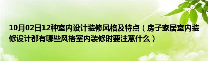 10月02日12种室内设计装修风格及特点（房子家居室内装修设计都有哪些风格室内装修时要注意什么）