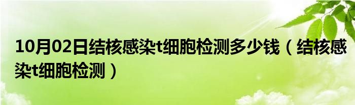 10月02日结核感染t细胞检测多少钱（结核感染t细胞检测）