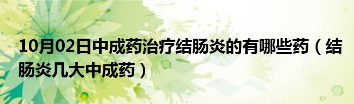 10月02日中成药治疗结肠炎的有哪些药（结肠炎几大中成药）