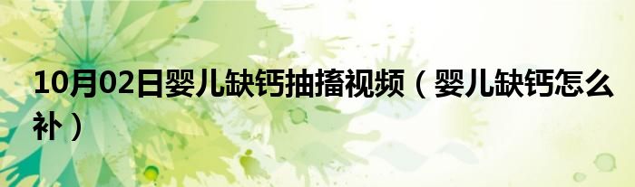 10月02日婴儿缺钙抽搐视频（婴儿缺钙怎么补）