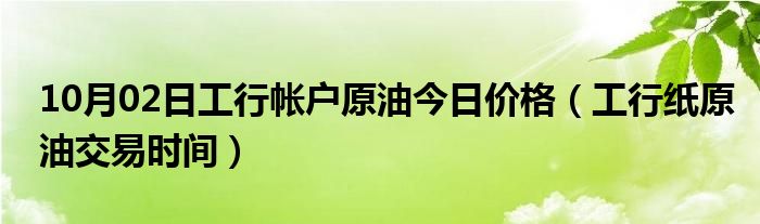 10月02日工行帐户原油今日价格（工行纸原油交易时间）