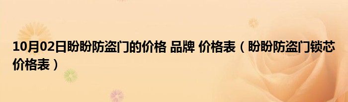 10月02日盼盼防盗门的价格 品牌 价格表（盼盼防盗门锁芯价格表）