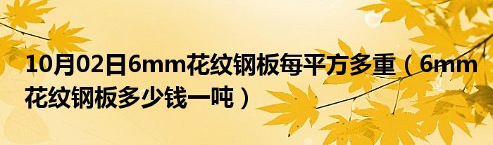 10月02日6mm花纹钢板每平方多重（6mm花纹钢板多少钱一吨）