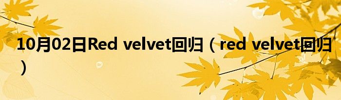 10月02日Red velvet回归（red velvet回归）