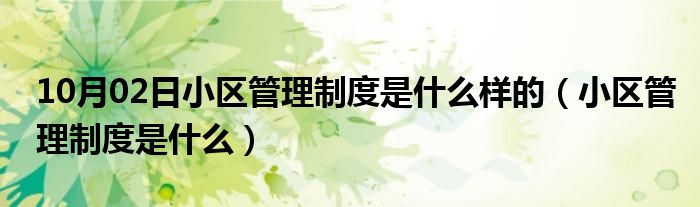 10月02日小区管理制度是什么样的（小区管理制度是什么）