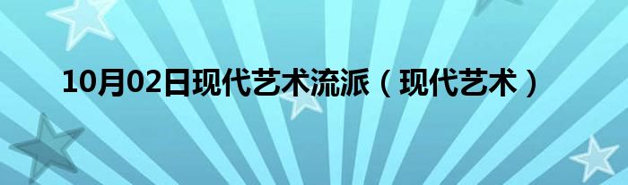 10月02日现代艺术流派（现代艺术）