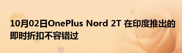 10月02日OnePlus Nord 2T 在印度推出的即时折扣不容错过