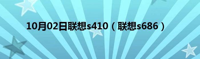 10月02日联想s410（联想s686）