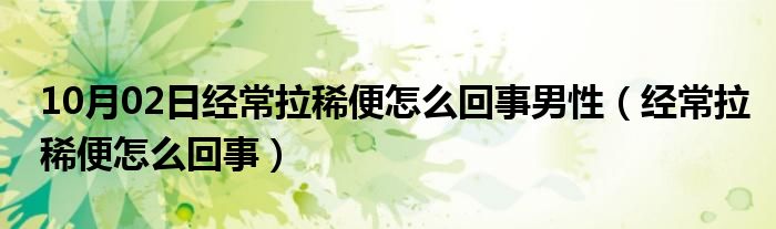 10月02日经常拉稀便怎么回事男性（经常拉稀便怎么回事）