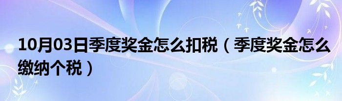 10月03日季度奖金怎么扣税（季度奖金怎么缴纳个税）