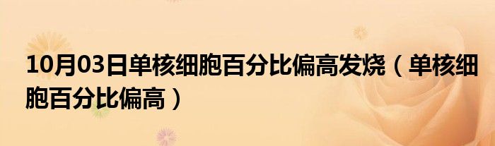 10月03日单核细胞百分比偏高发烧（单核细胞百分比偏高）