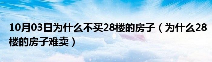 10月03日为什么不买28楼的房子（为什么28楼的房子难卖）