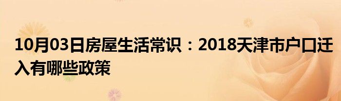 10月03日房屋生活常识：2018天津市户口迁入有哪些政策