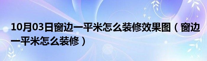 10月03日窗边一平米怎么装修效果图（窗边一平米怎么装修）