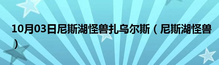 10月03日尼斯湖怪兽扎乌尔斯（尼斯湖怪兽）