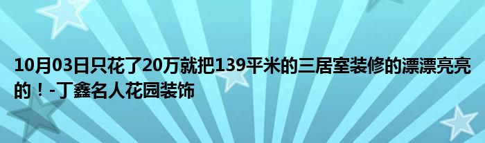 10月03日只花了20万就把139平米的三居室装修的漂漂亮亮的！-丁鑫名人花园装饰