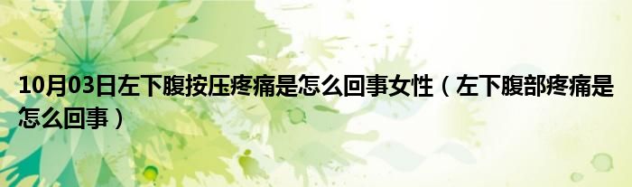 10月03日左下腹按压疼痛是怎么回事女性（左下腹部疼痛是怎么回事）