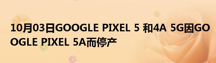 10月03日GOOGLE PIXEL 5 和4A 5G因GOOGLE PIXEL 5A而停产