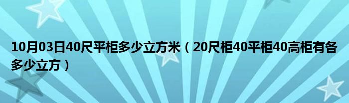 10月03日40尺平柜多少立方米（20尺柜40平柜40高柜有各多少立方）