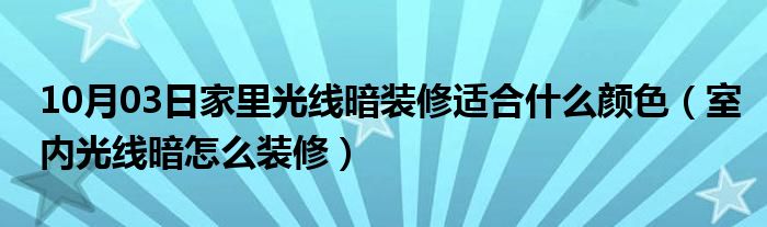 10月03日家里光线暗装修适合什么颜色（室内光线暗怎么装修）