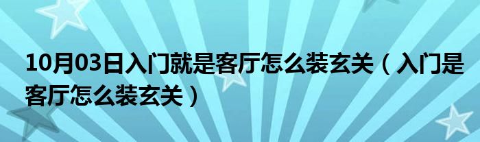 10月03日入门就是客厅怎么装玄关（入门是客厅怎么装玄关）