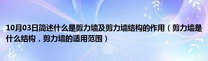 10月03日简述什么是剪力墙及剪力墙结构的作用（剪力墙是什么结构，剪力墙的适用范围）