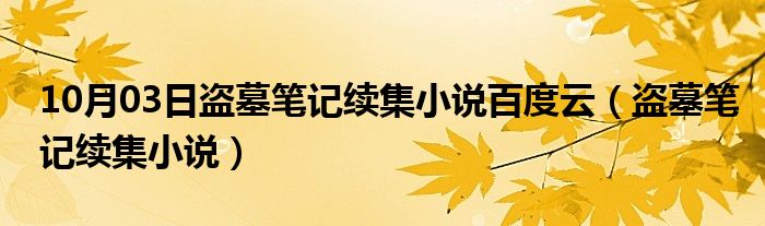 10月03日盗墓笔记续集小说百度云（盗墓笔记续集小说）