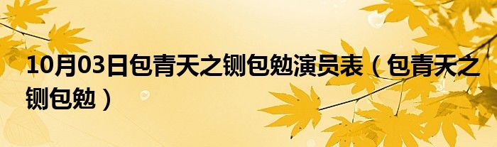 10月03日包青天之铡包勉演员表（包青天之铡包勉）