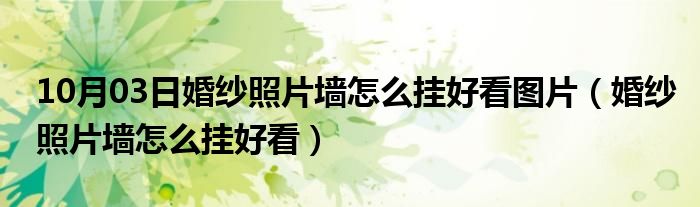 10月03日婚纱照片墙怎么挂好看图片（婚纱照片墙怎么挂好看）